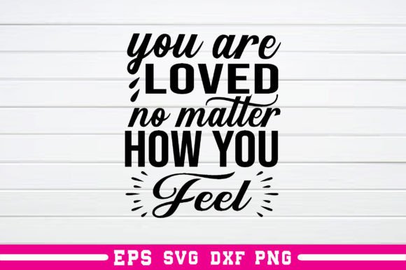 Enhance Your Graphics and Crafts with You Are Loved No Matter How You Feel Svg